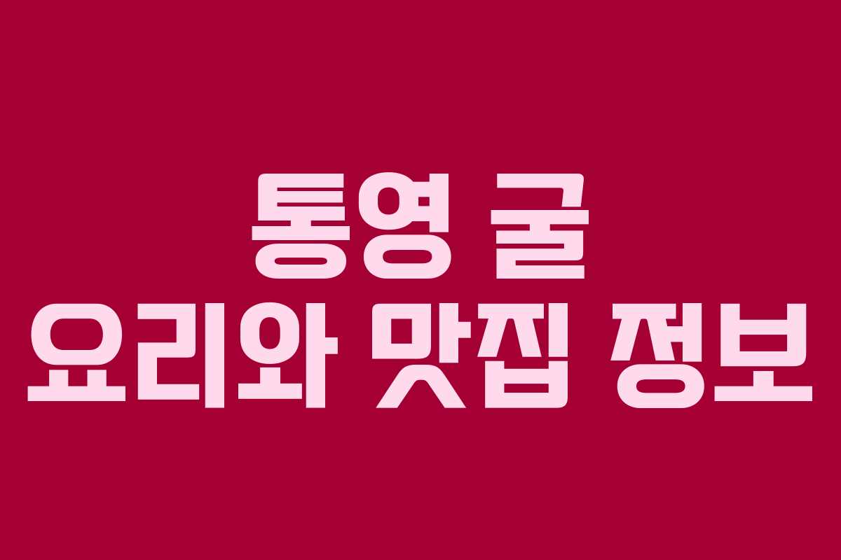 통영 굴 요리와 맛집 정보