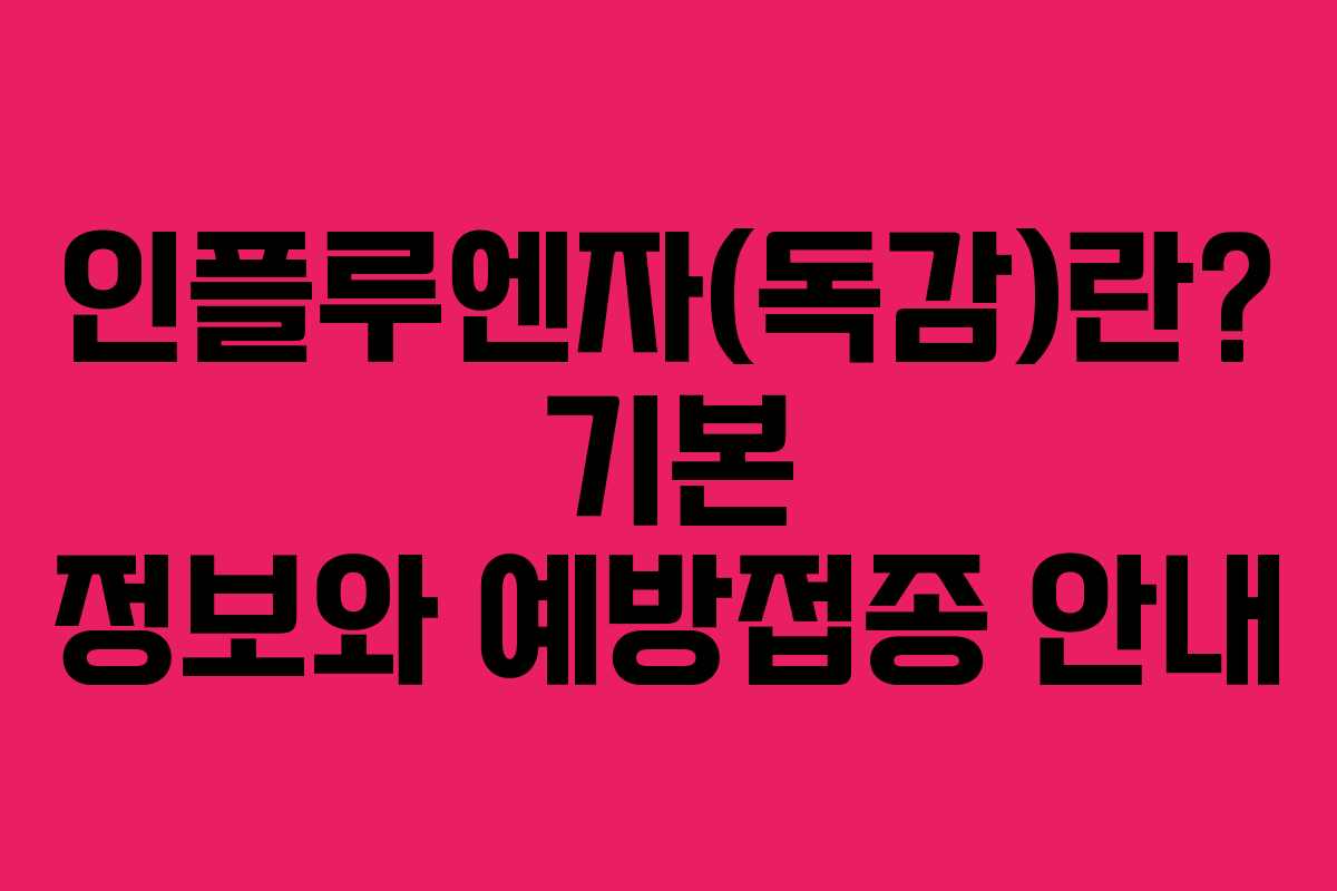 인플루엔자(독감)란? 기본 정보와 예방접종 안내 인플루엔자(독감)란? 기본 정보와 예방접종 안내