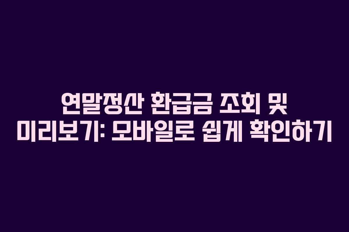 연말정산 환급금 조회 및 미리보기: 모바일로 쉽게 확인하기 연말정산 환급금 조회 및 미리보기: 모바일로 쉽게 확인하기