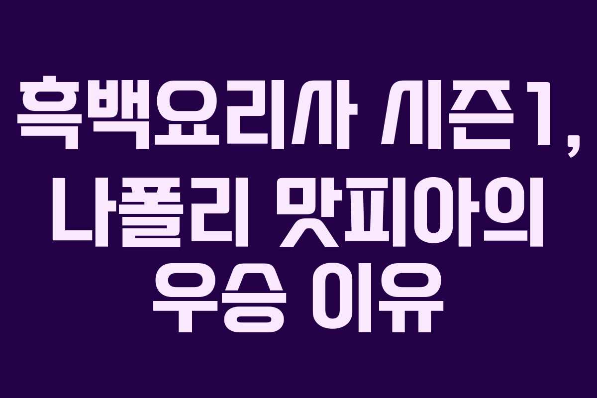 흑백요리사 시즌1, 나폴리 맛피아의 우승 이유