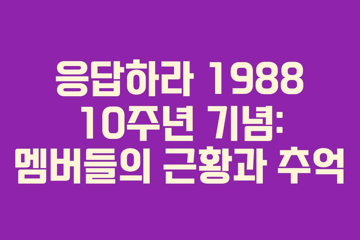 응답하라 1988 10주년 기념: 멤버들의 근황과 추억
