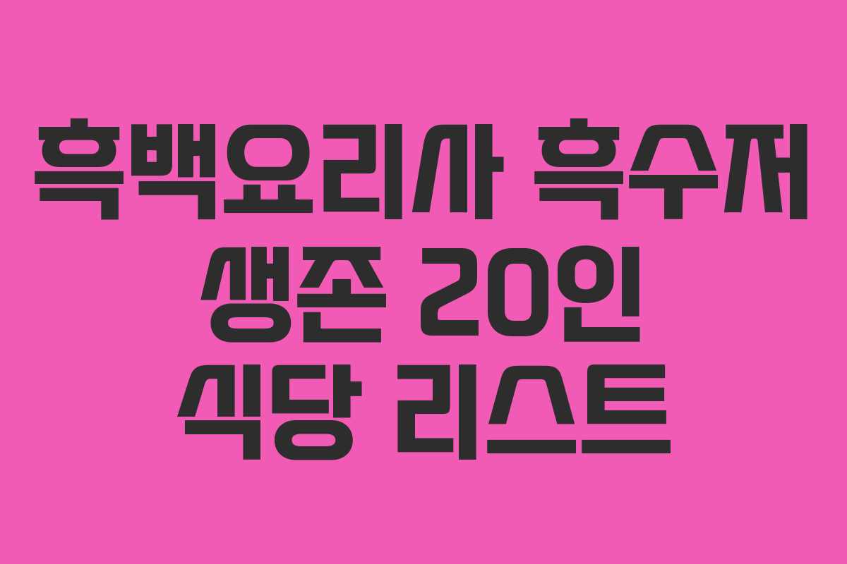 흑백요리사 흑수저 생존 20인 식당 리스트