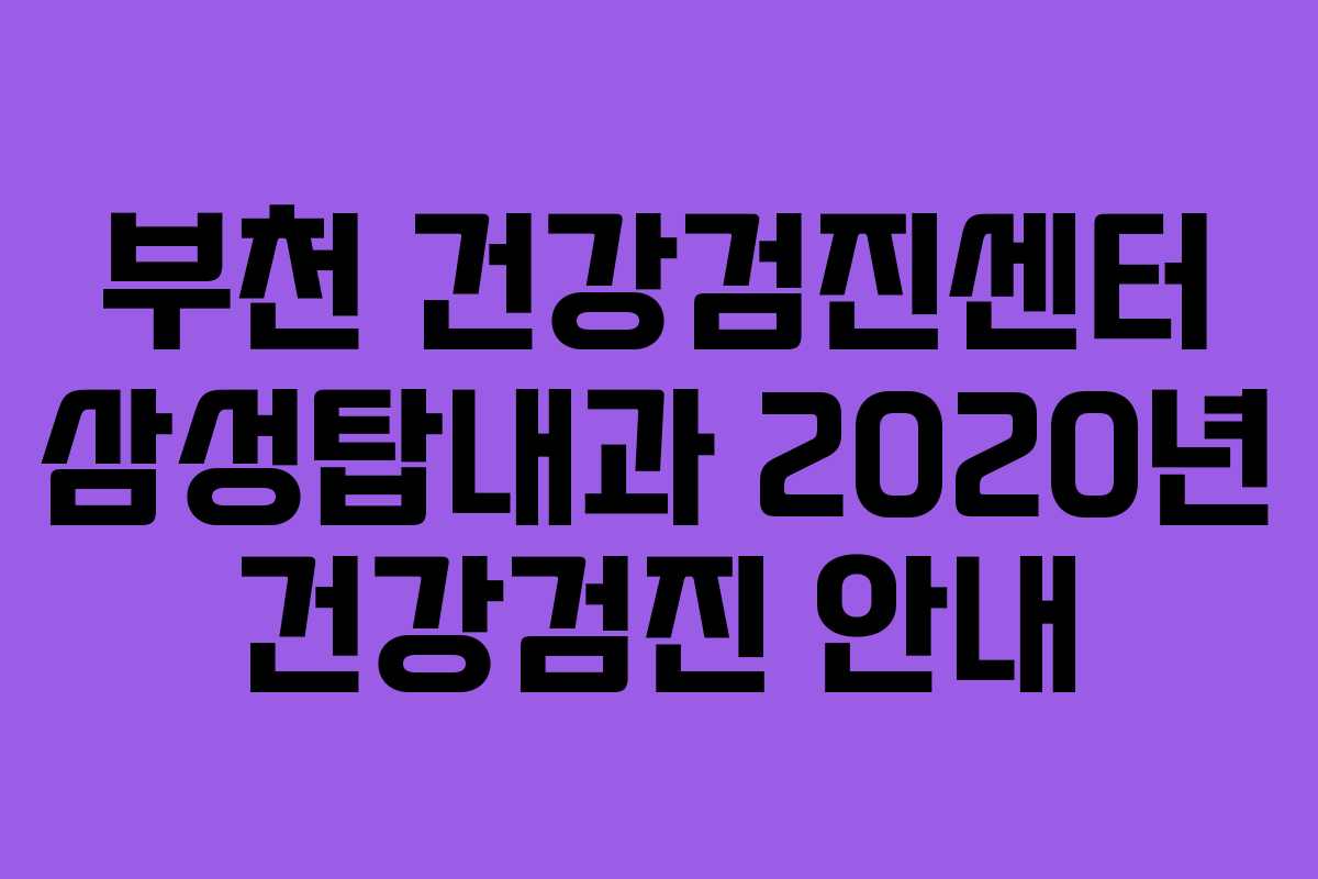 부천 건강검진센터 삼성탑내과 2020년 건강검진 안내