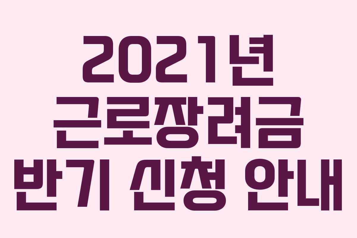 2021년 근로장려금 반기 신청 안내