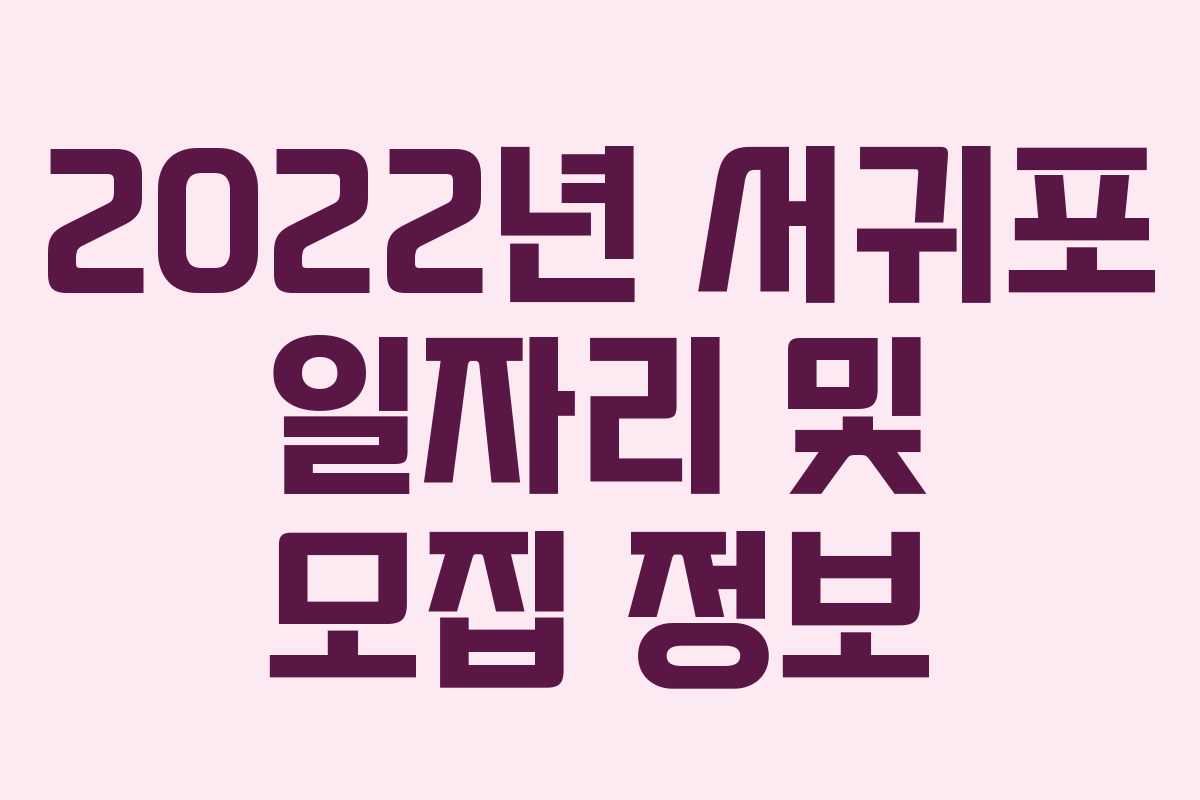 2022년 서귀포 일자리 및 모집 정보
