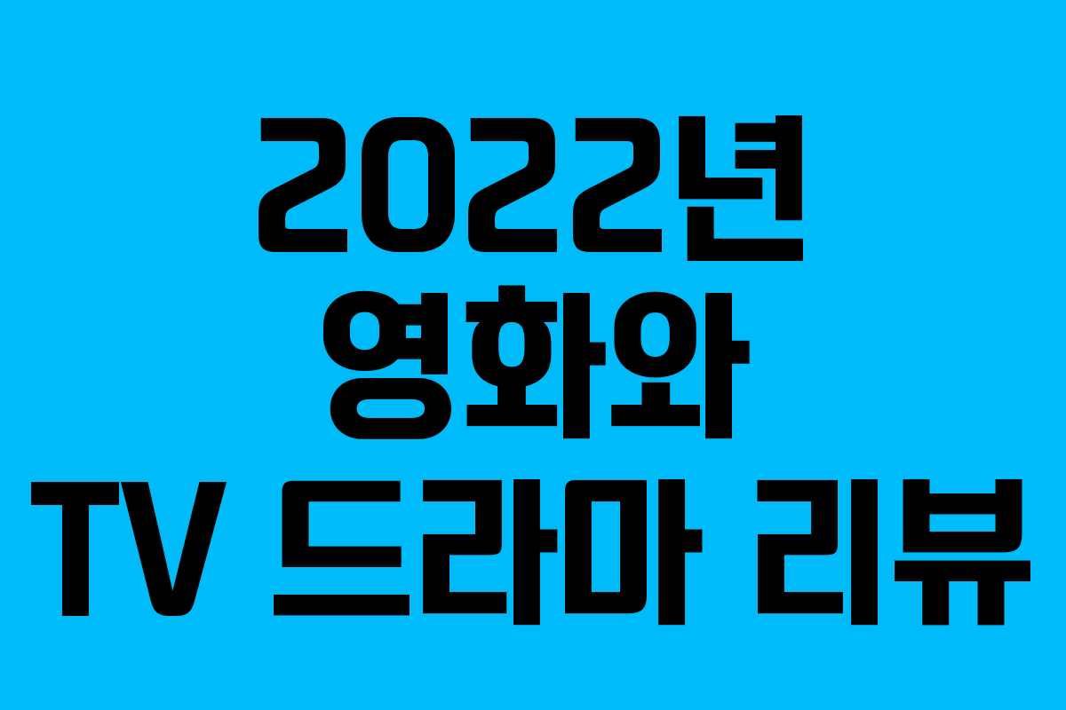 2022년 영화와 TV 드라마 리뷰