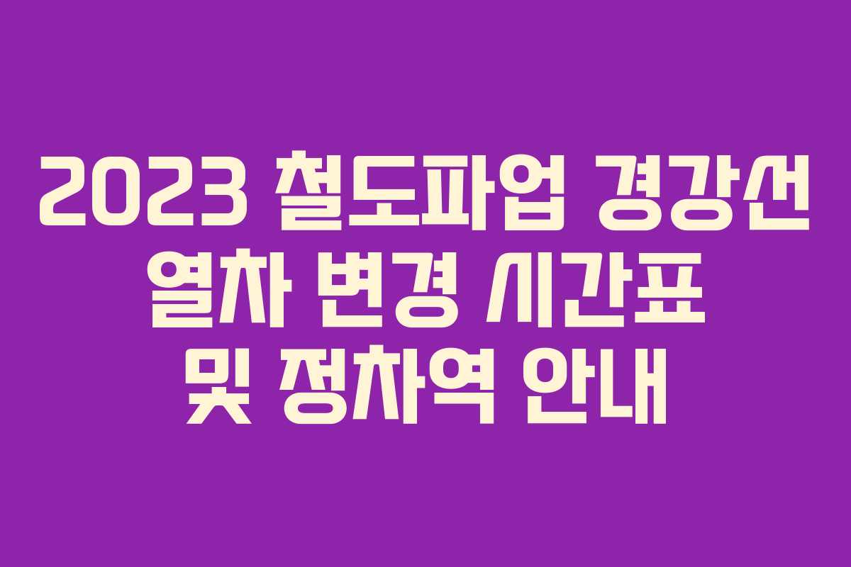 2023 철도파업 경강선 열차 변경 시간표 및 정차역 안내
