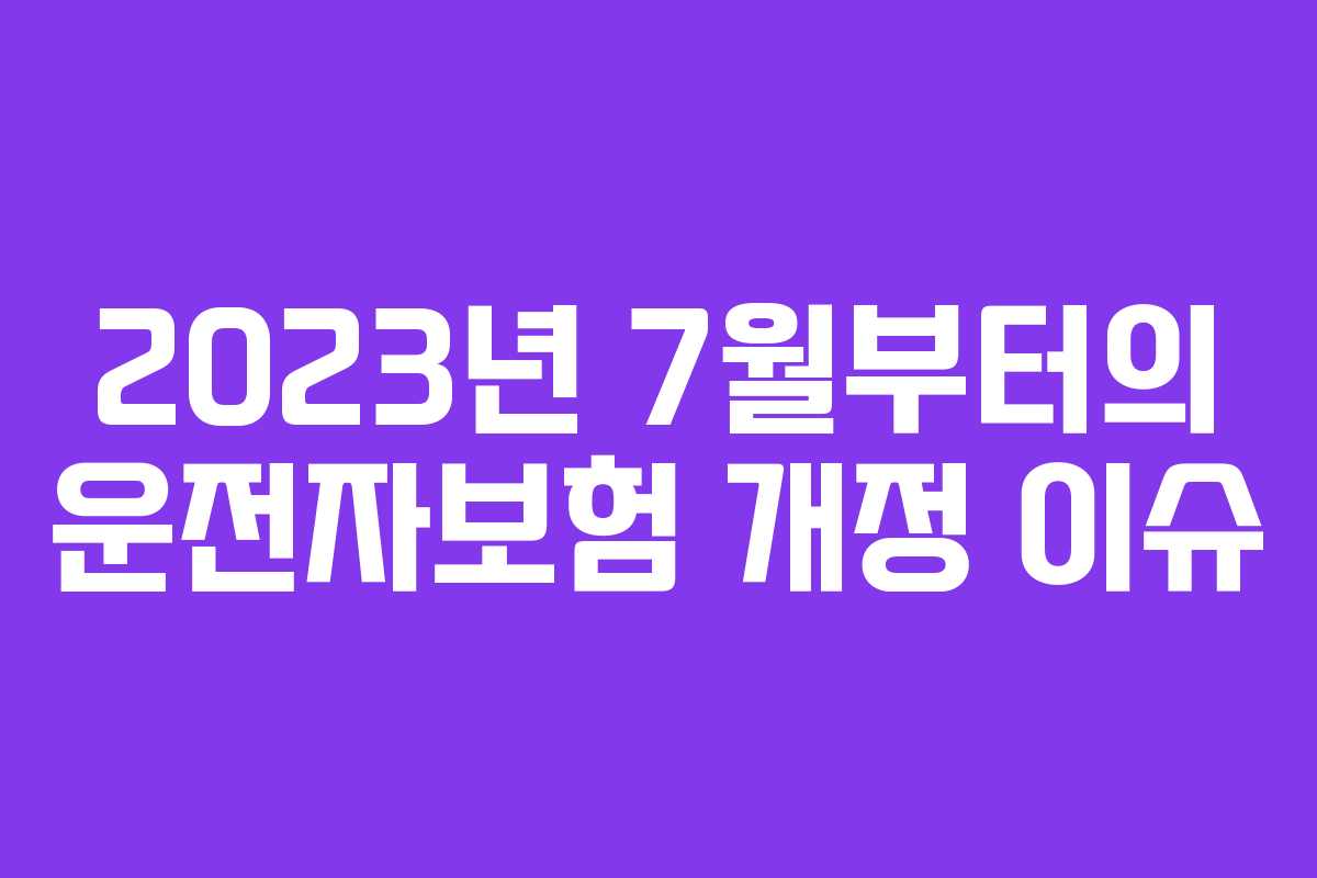 2023년 7월부터의 운전자보험 개정 이슈