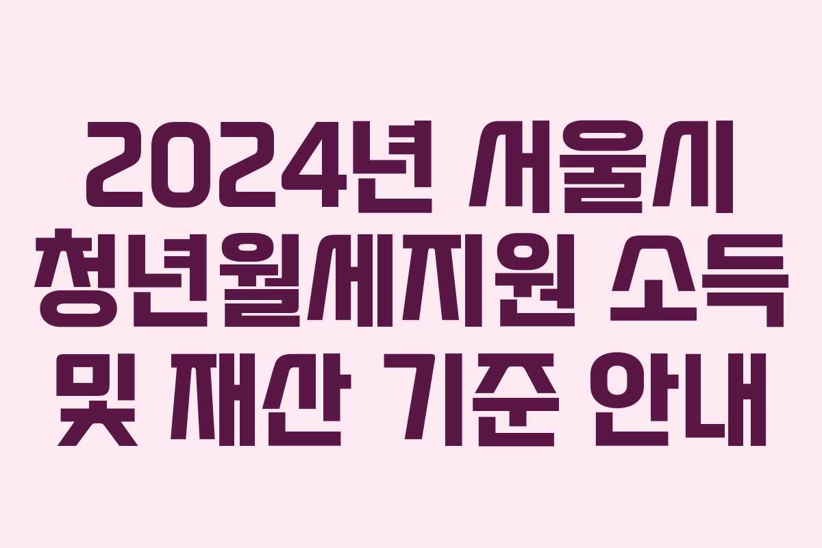 2024년 서울시 청년월세지원 소득 및 재산 기준 안내