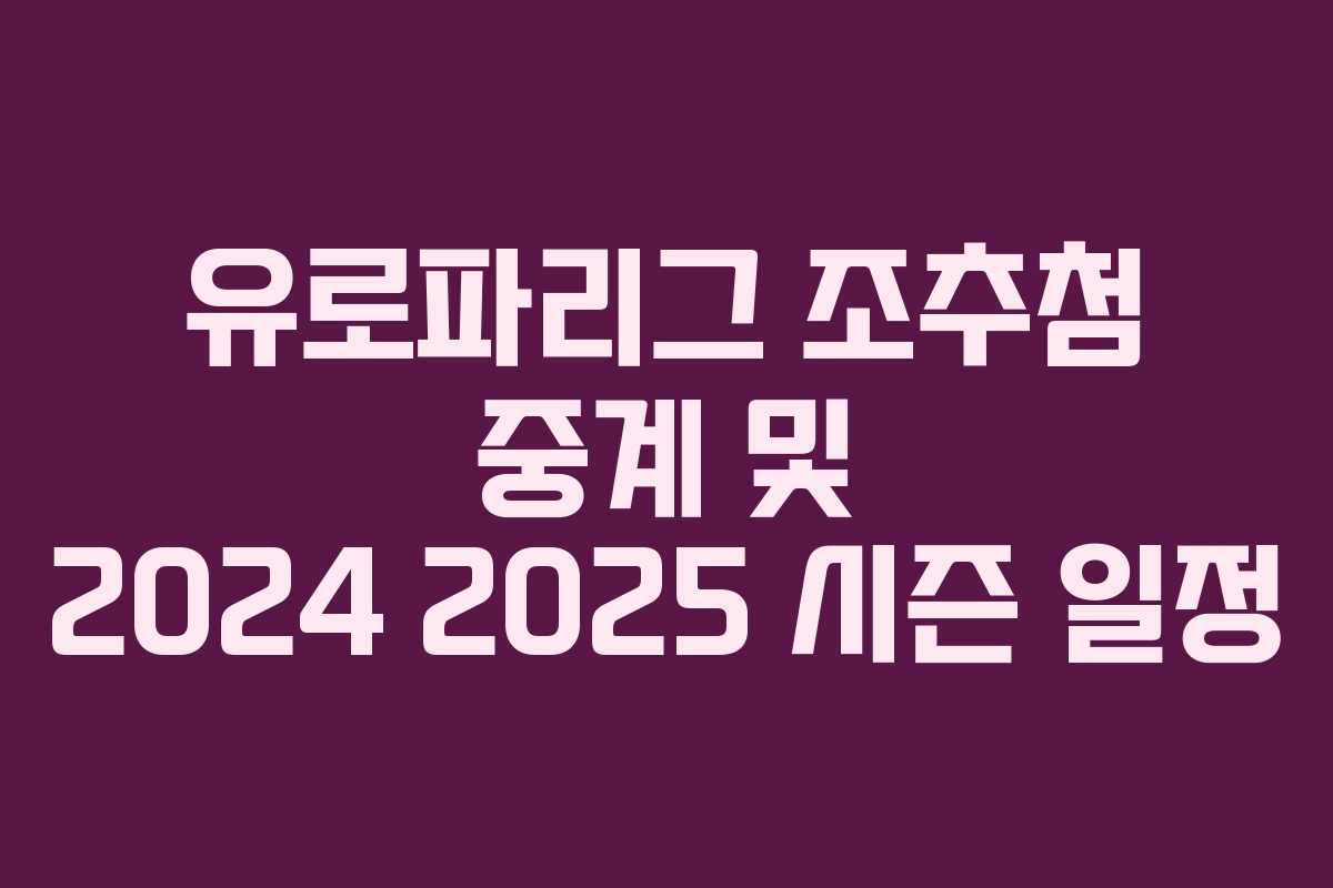 유로파리그 조추첨 중계 및 2024 2025 시즌 일정