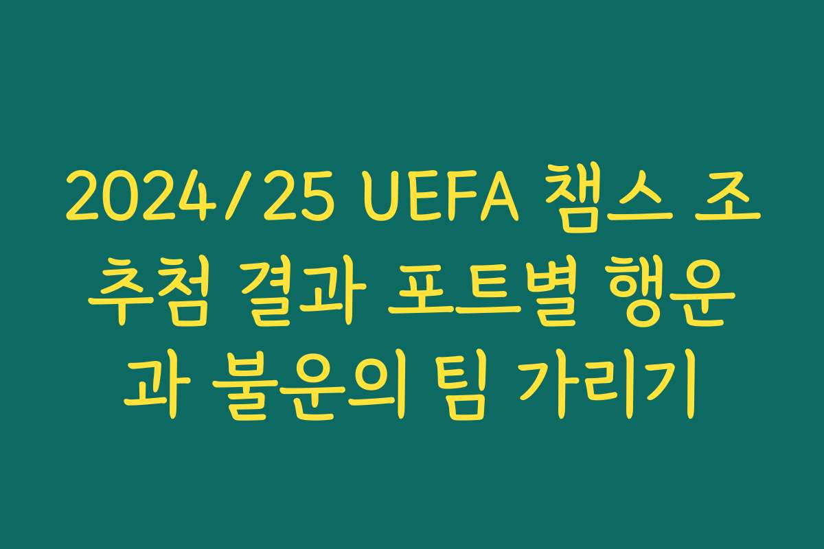 2024/25 UEFA 챔스 조추첨 결과 포트별 행운과 불운의 팀 가리기