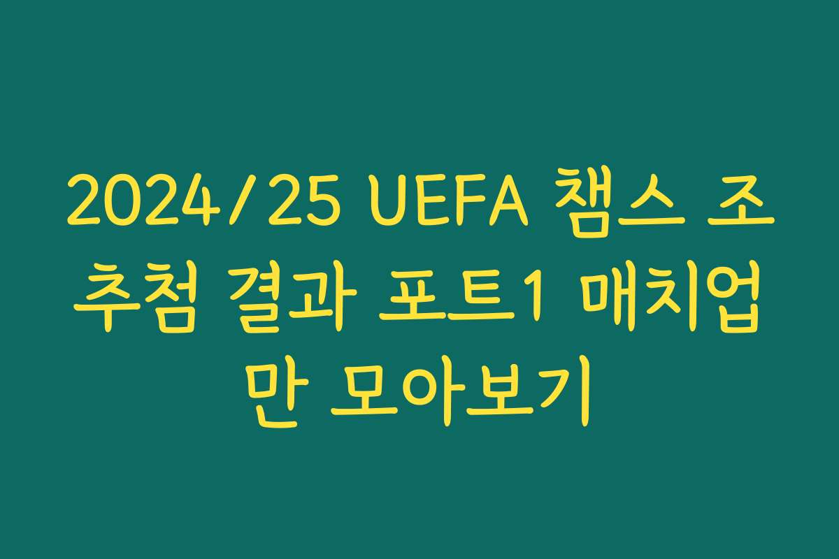 2024/25 UEFA 챔스 조추첨 결과 포트1 매치업만 모아보기