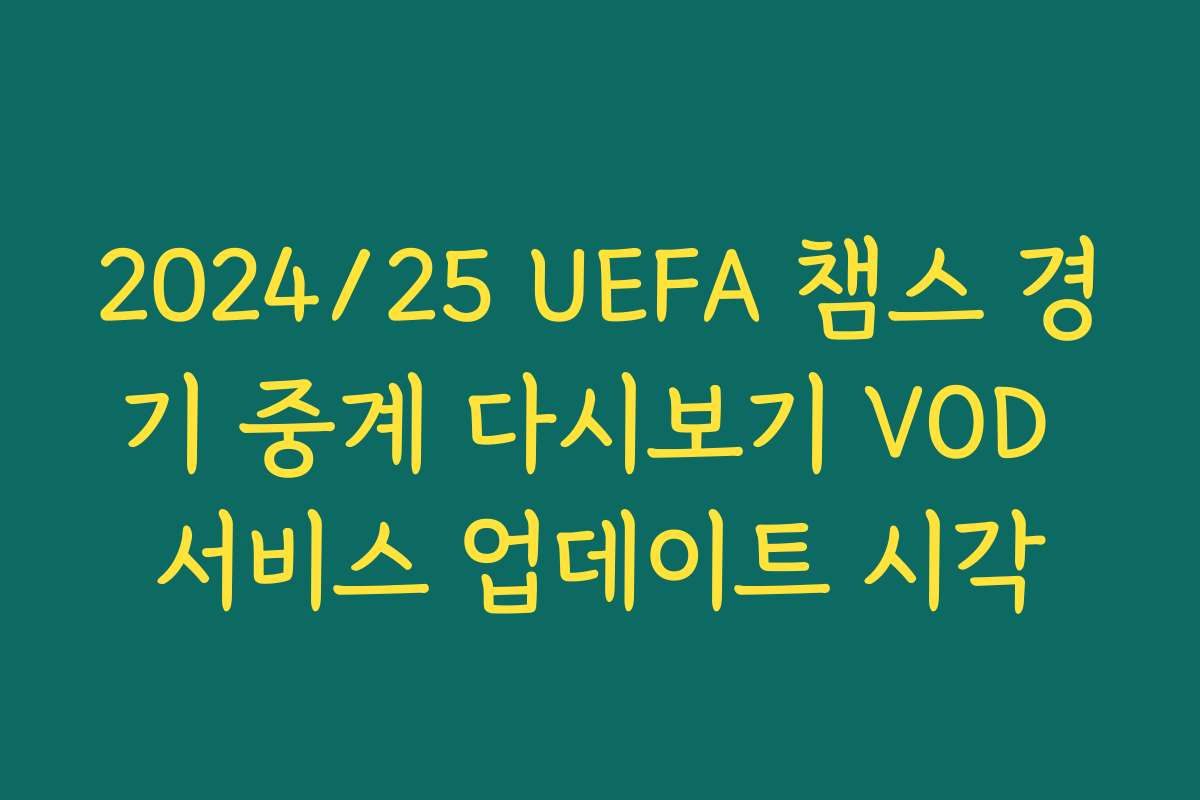 2024/25 UEFA 챔스 경기 중계 다시보기 VOD 서비스 업데이트 시각