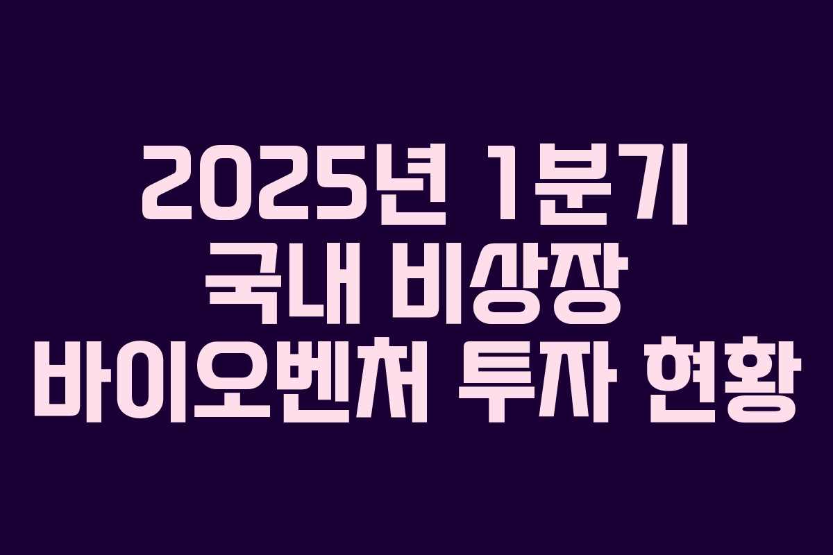 2025년 1분기 국내 비상장 바이오벤처 투자 현황