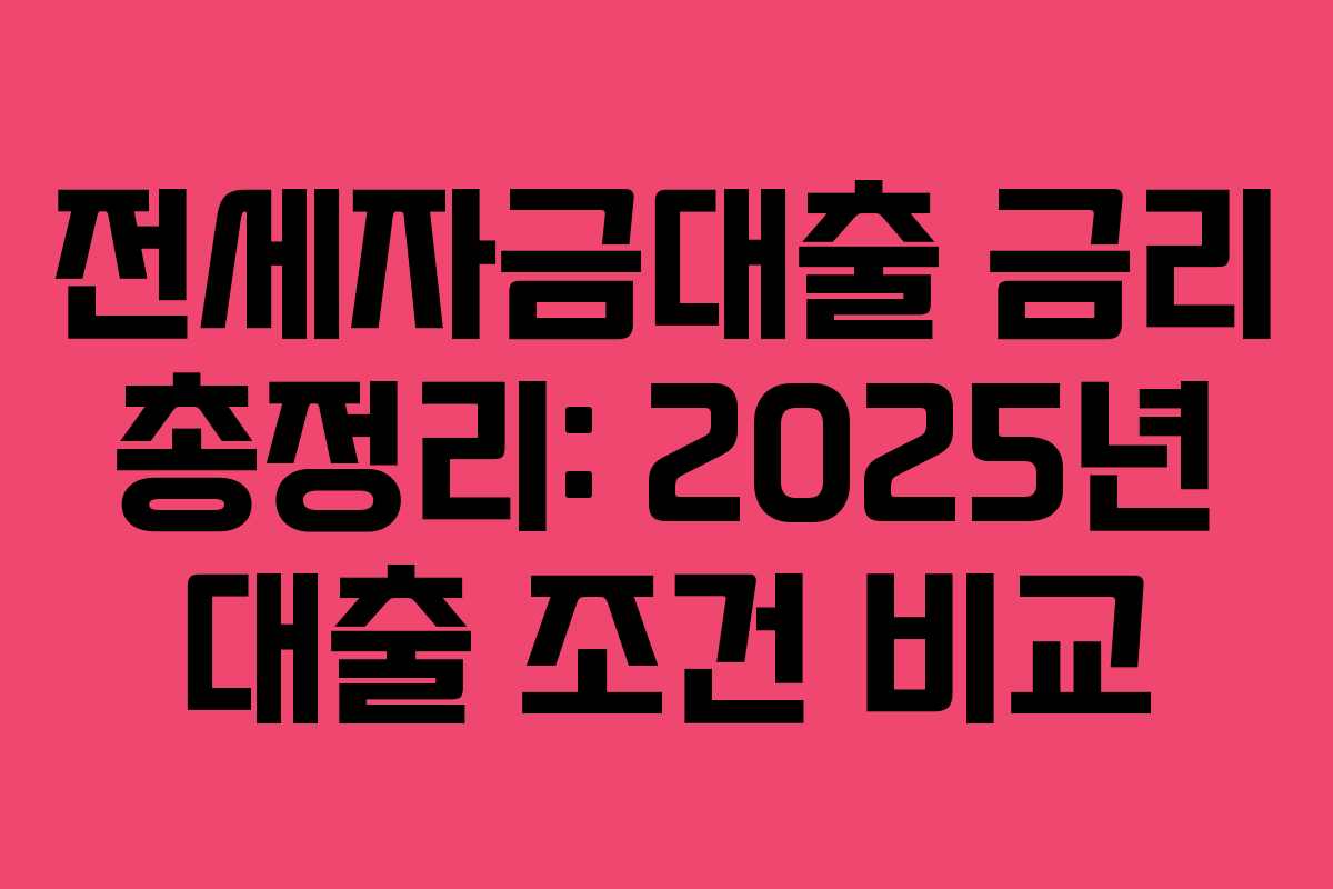 전세자금대출 금리 총정리: 2025년 대출 조건 비교