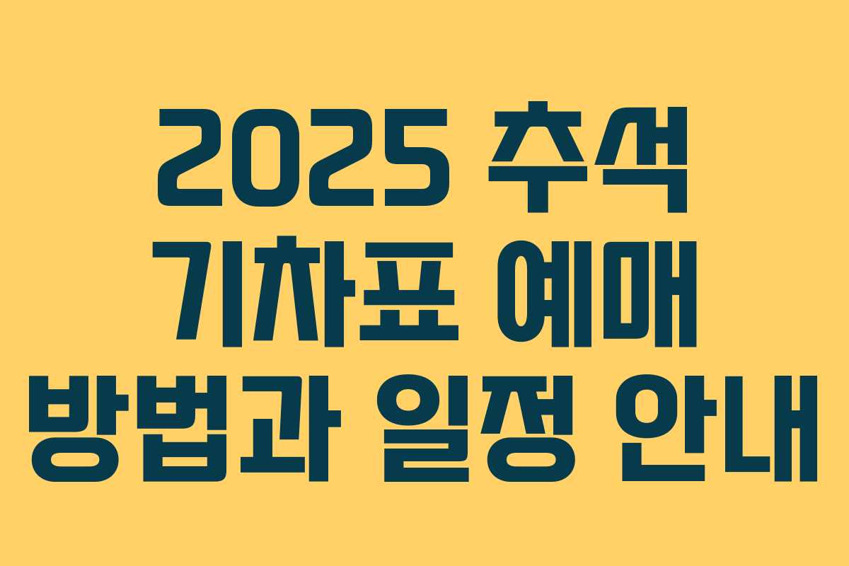 2025 추석 기차표 예매 방법과 일정 안내
