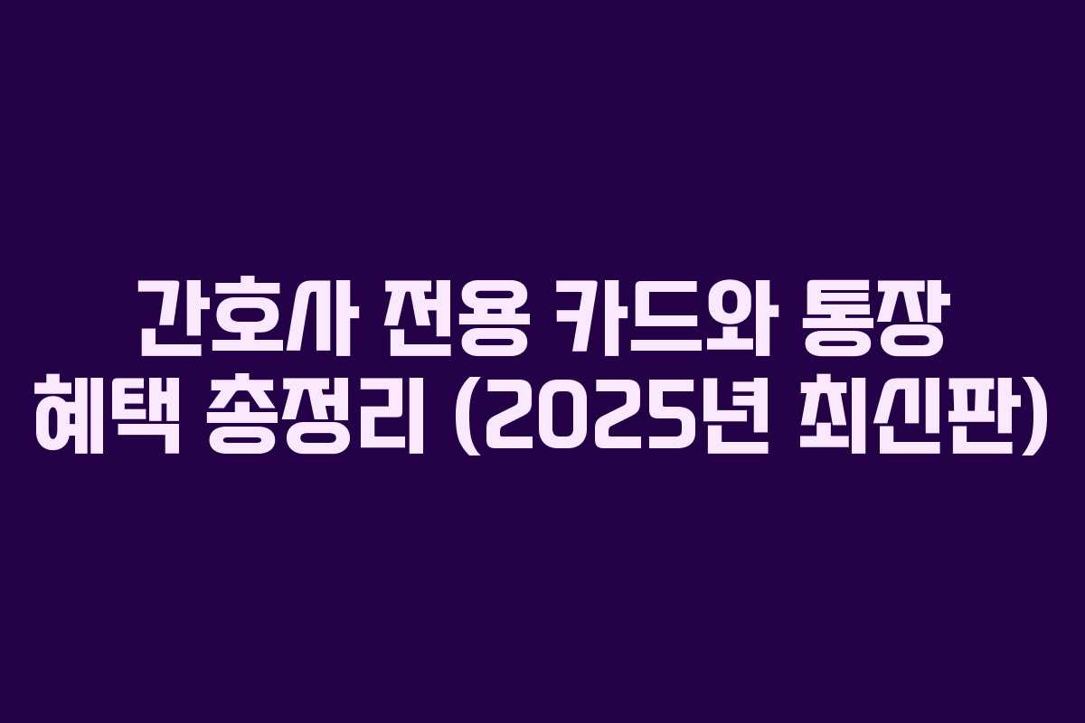 간호사 전용 카드와 통장 혜택 총정리 (2025년 최신판)