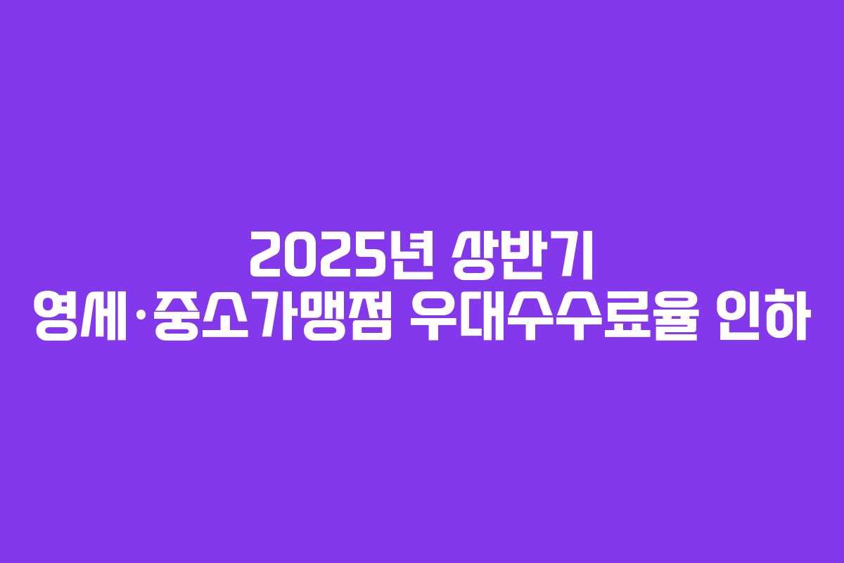 2025년 상반기 영세·중소가맹점 우대수수료율 인하