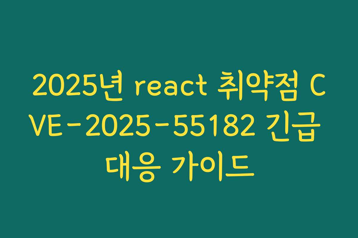 2025년 react 취약점 CVE-2025-55182 긴급 대응 가이드