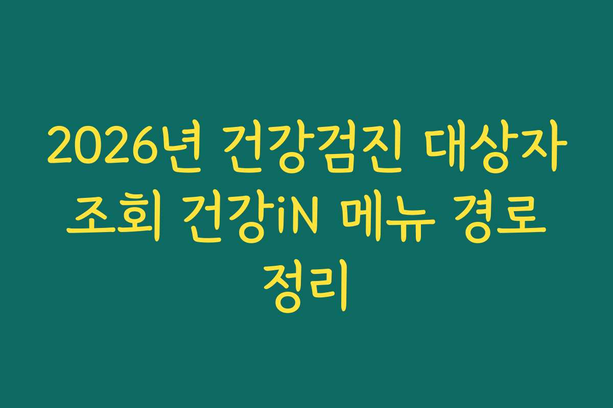 2026년 건강검진 대상자 조회 건강iN 메뉴 경로 정리