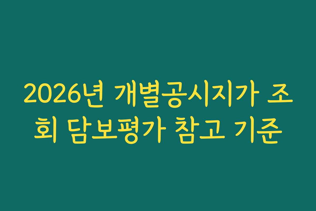 2026년 개별공시지가 조회 담보평가 참고 기준