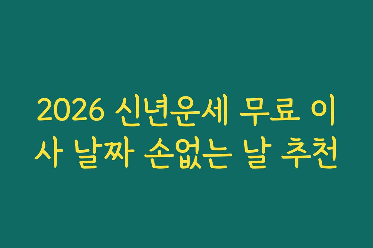 2026 신년운세 무료 이사 날짜 손없는 날 추천