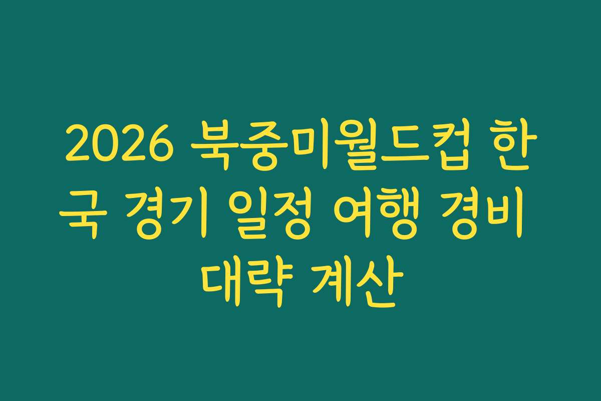 2026 북중미월드컵 한국 경기 일정 여행 경비 대략 계산