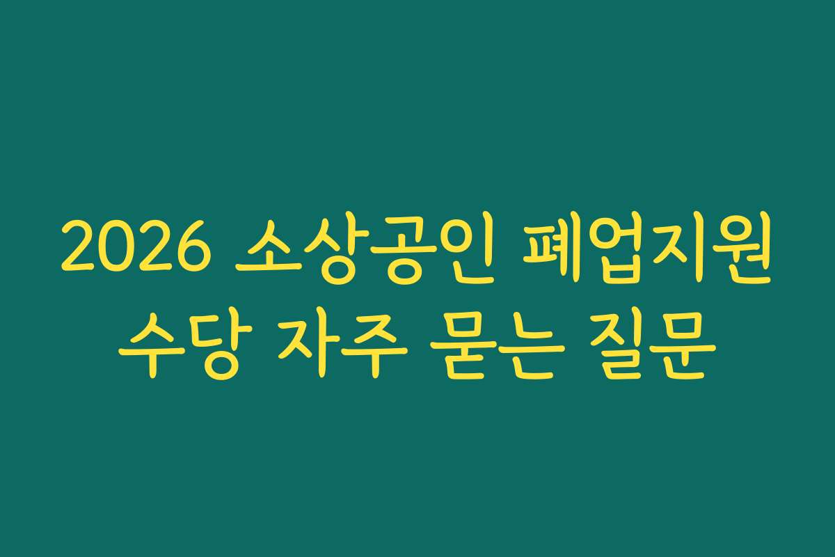 2026 소상공인 폐업지원수당 자주 묻는 질문