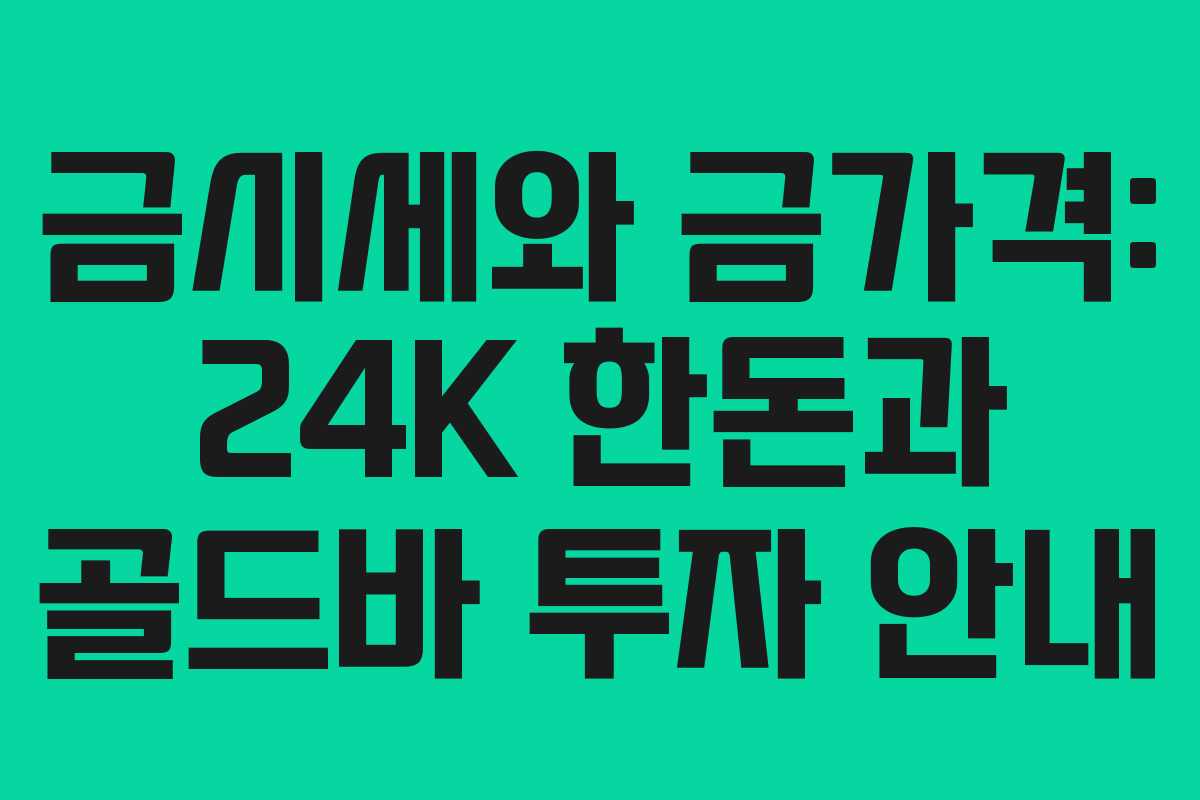 금시세와 금가격: 24K 한돈과 골드바 투자 안내