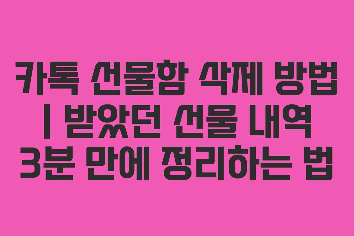 카톡 선물함 삭제 방법 | 받았던 선물 내역 3분 만에 정리하는 법