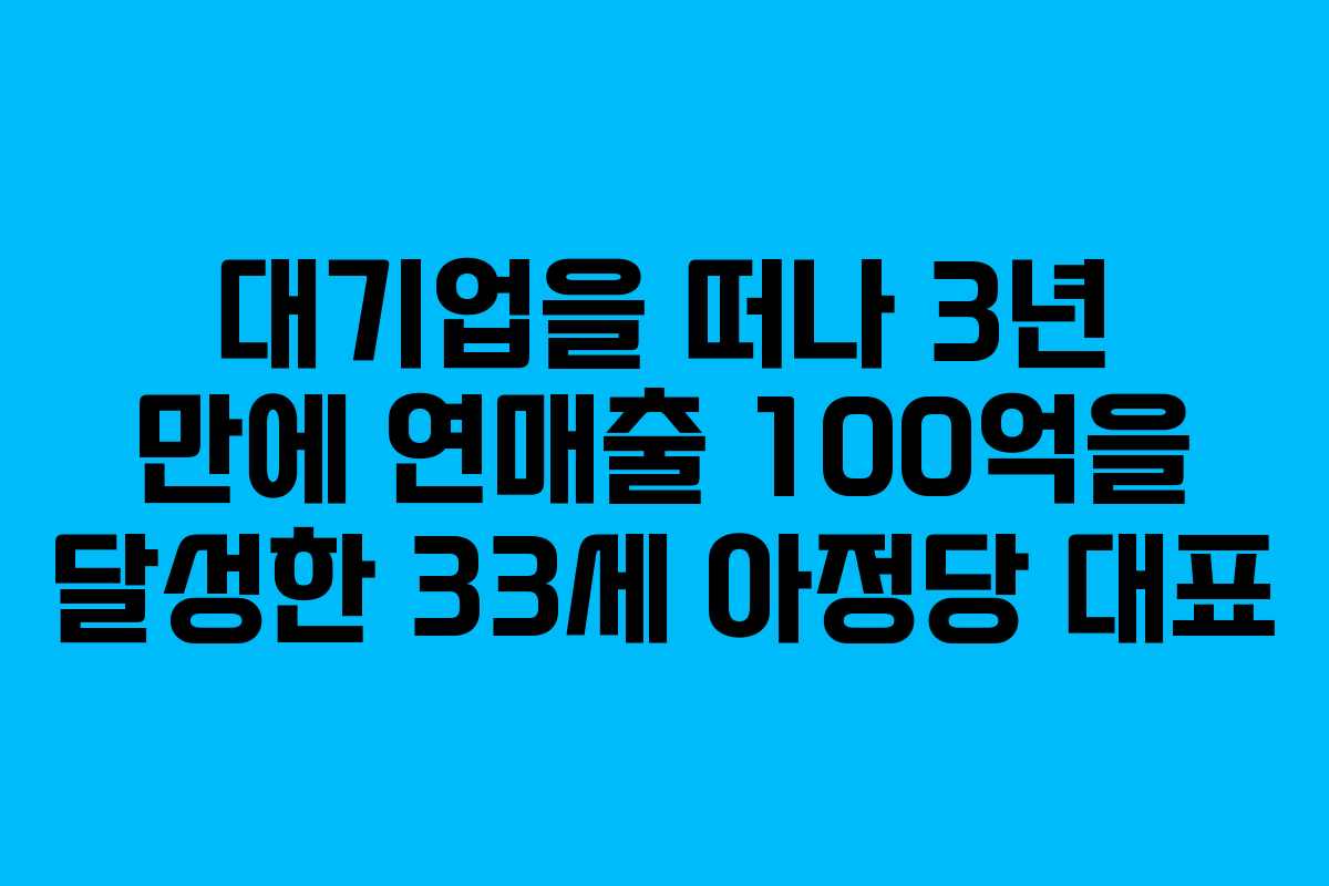 대기업을 떠나 3년 만에 연매출 100억을 달성한 33세 아정당 대표