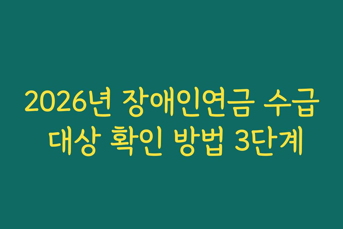 2026년 장애인연금 수급 대상 확인 방법 3단계