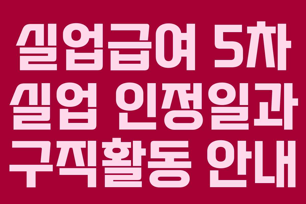 실업급여 5차 실업 인정일과 구직활동 안내