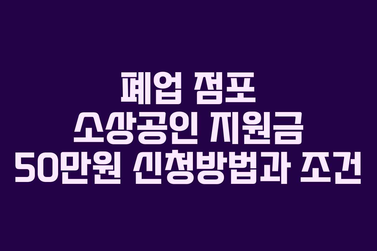 폐업 점포 소상공인 지원금 50만원 신청방법과 조건