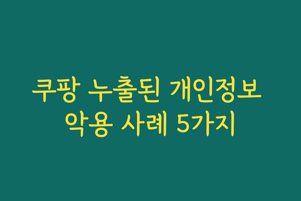 쿠팡 누출된 개인정보 악용 사례 5가지