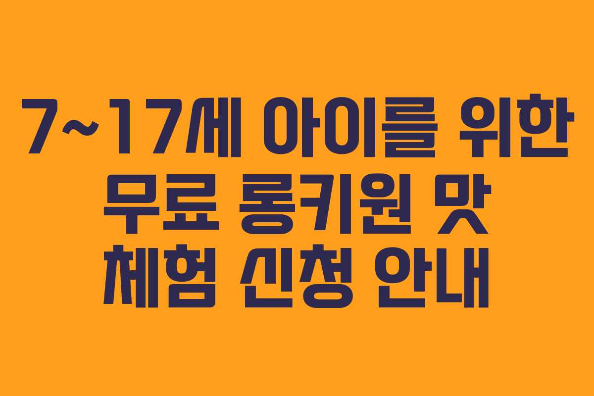 7~17세 아이를 위한 무료 롱키원 맛 체험 신청 안내
