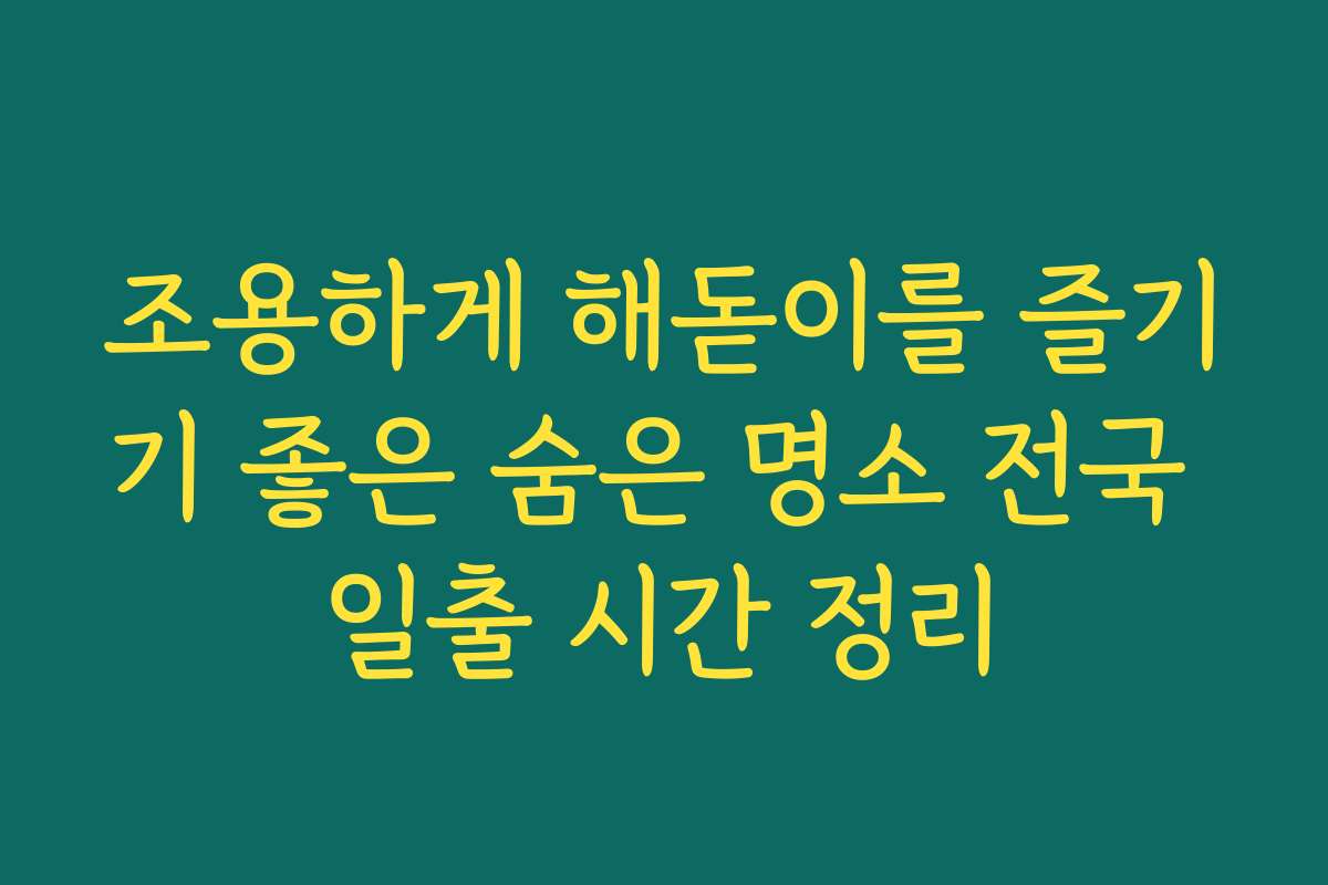 조용하게 해돋이를 즐기기 좋은 숨은 명소 전국 일출 시간 정리