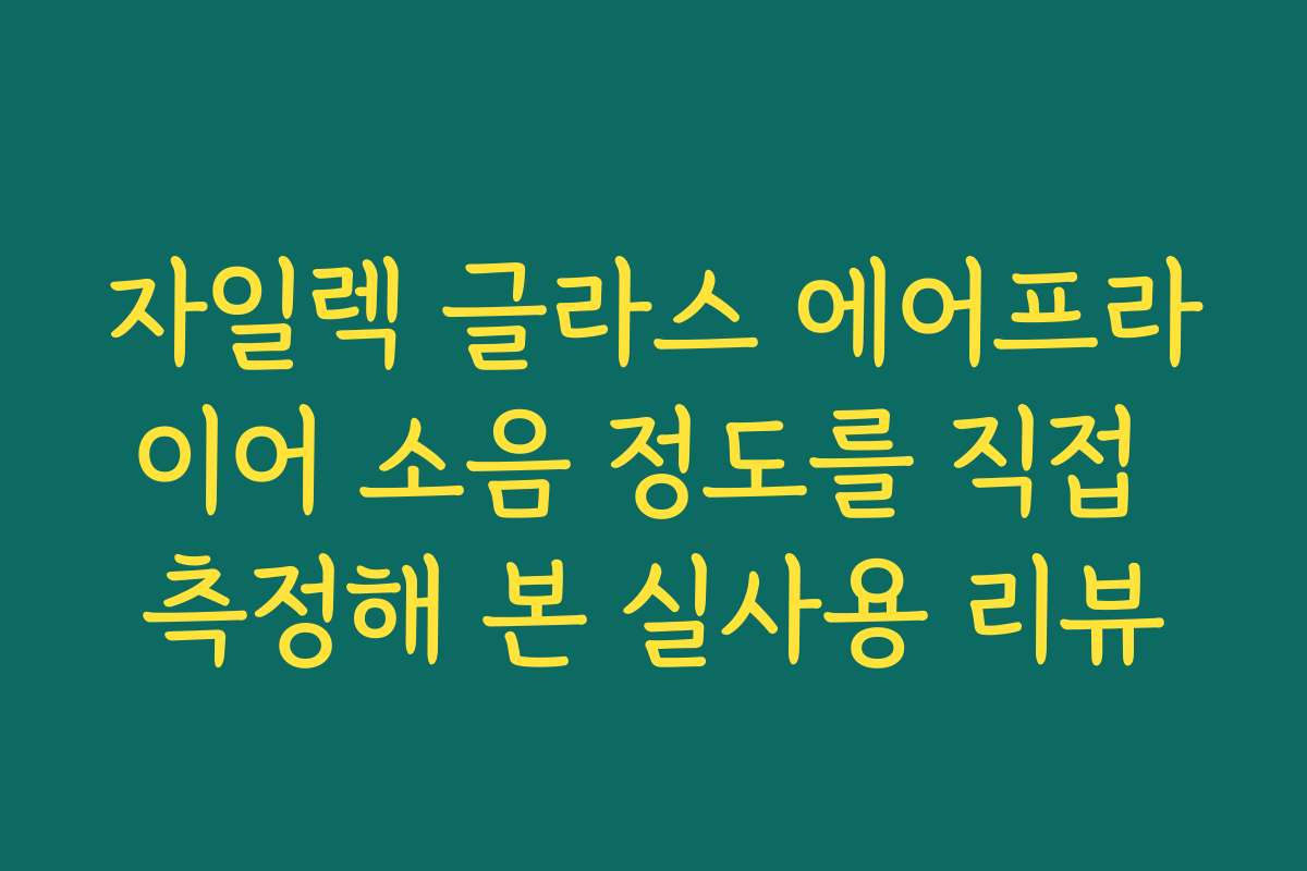 자일렉 글라스 에어프라이어 소음 정도를 직접 측정해 본 실사용 리뷰