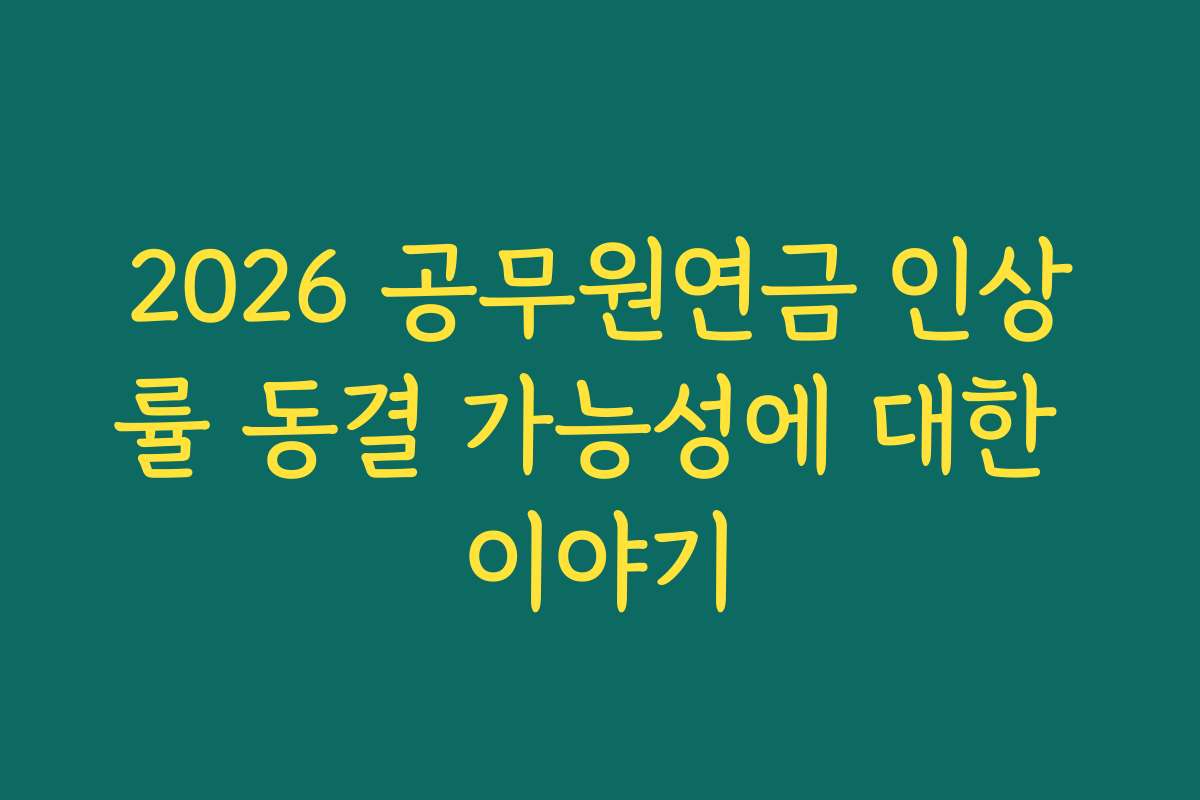 2026 공무원연금 인상률 동결 가능성에 대한 이야기