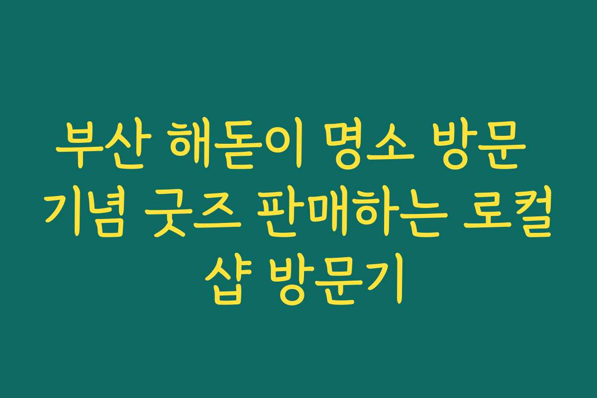 부산 해돋이 명소 방문 기념 굿즈 판매하는 로컬 샵 방문기
