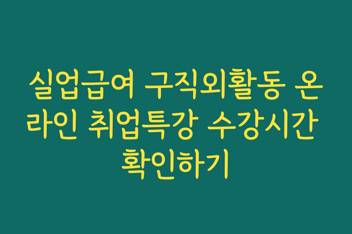 실업급여 구직외활동 온라인 취업특강 수강시간 확인하기