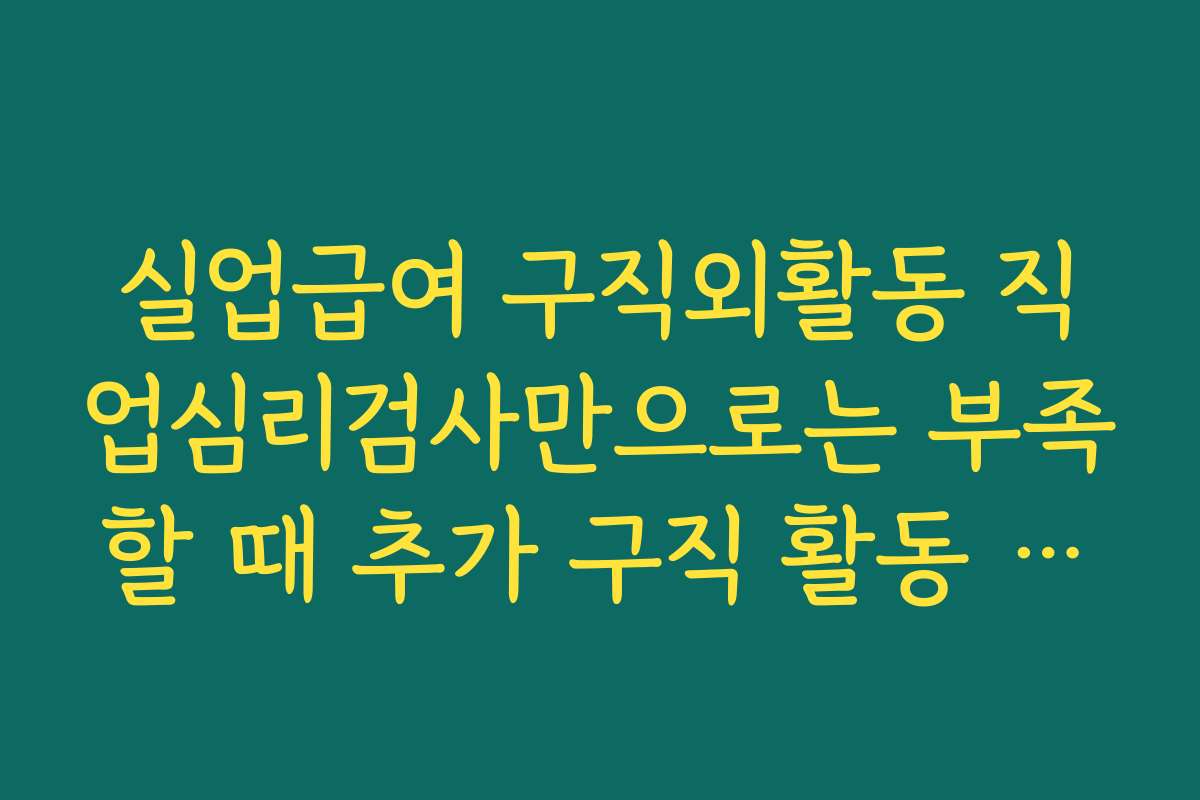 실업급여 구직외활동 직업심리검사만으로는 부족할 때 추가 구직 활동 아이디어 정리