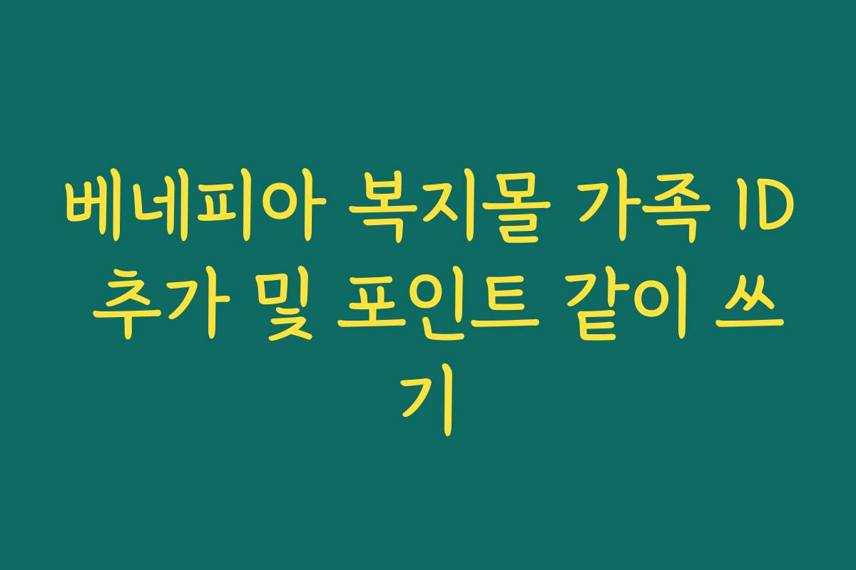 베네피아 복지몰 가족 ID 추가 및 포인트 같이 쓰기