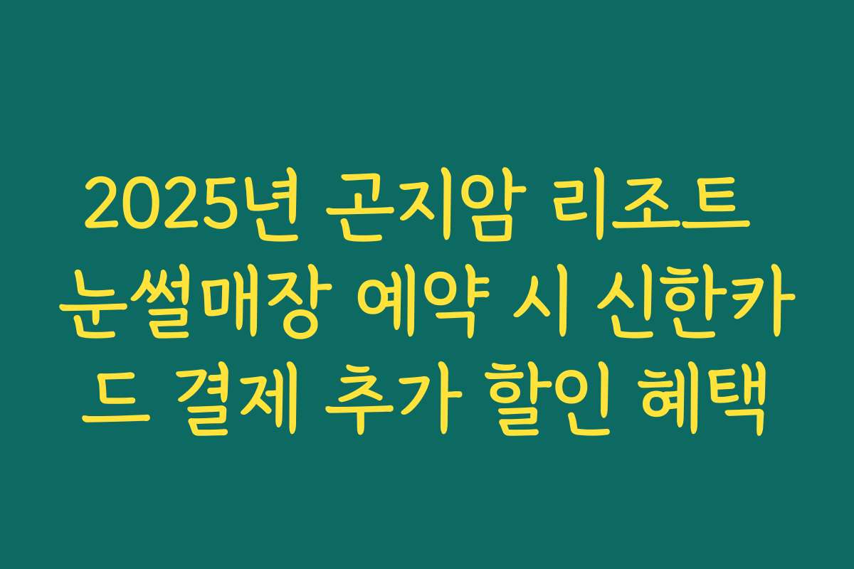 2025년 곤지암 리조트 눈썰매장 예약 시 신한카드 결제 추가 할인 혜택