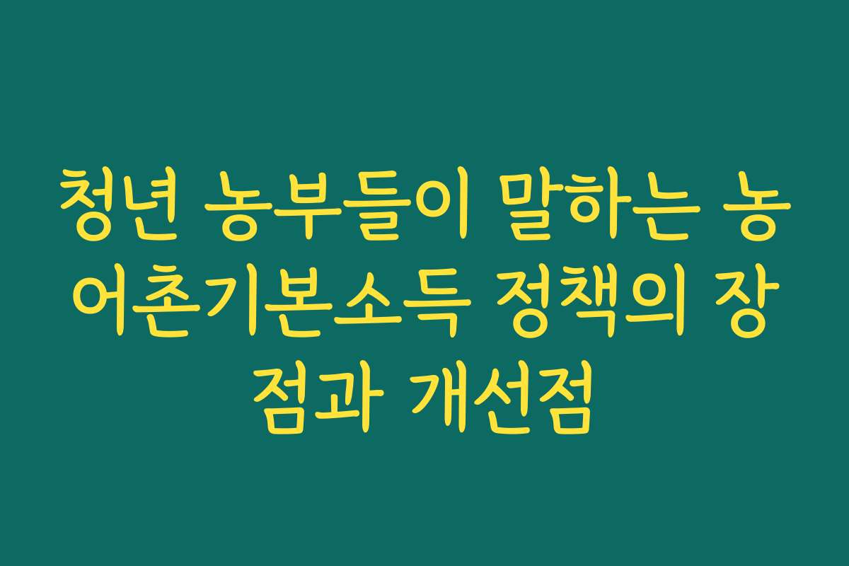 청년 농부들이 말하는 농어촌기본소득 정책의 장점과 개선점
