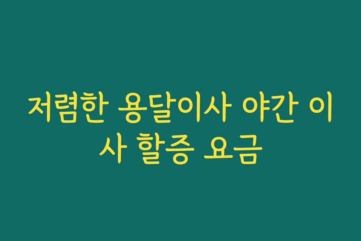 저렴한 용달이사 야간 이사 할증 요금