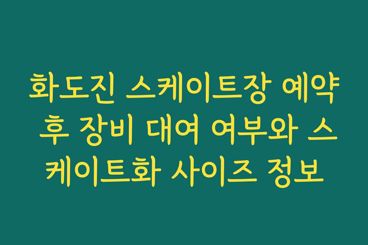 화도진 스케이트장 예약 후 장비 대여 여부와 스케이트화 사이즈 정보