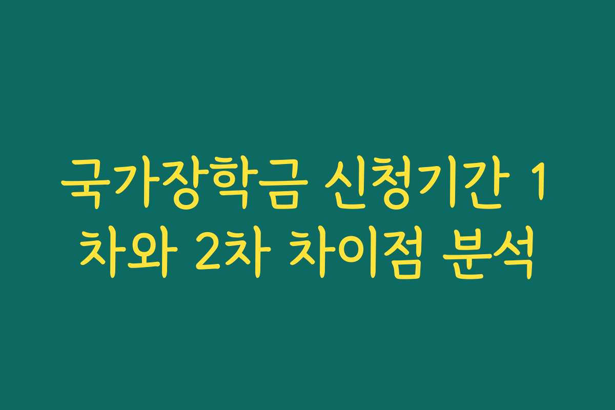 국가장학금 신청기간 1차와 2차 차이점 분석