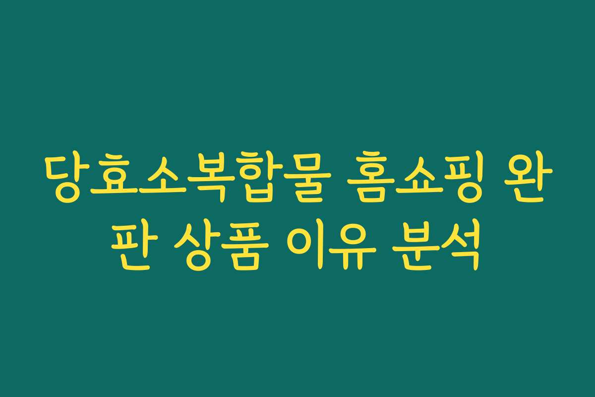 당효소복합물 홈쇼핑 완판 상품 이유 분석