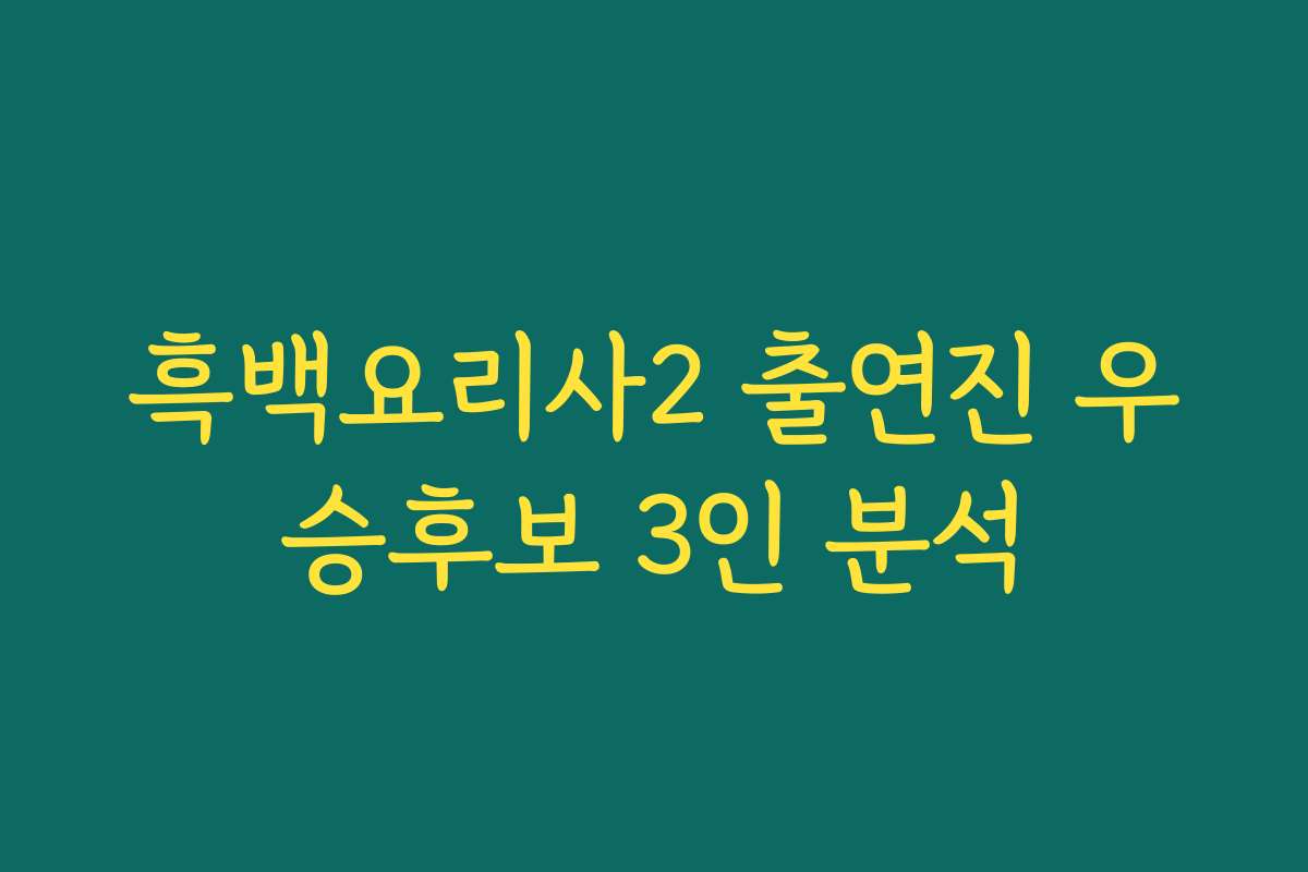 흑백요리사2 출연진 우승후보 3인 분석